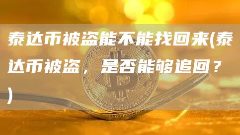泰达币被盗能不能找回来 - 泰达币被盗，是否能够追回？
